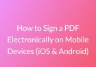How to Sign a PDF Electronically on Mobile Devices (iOS & Android)