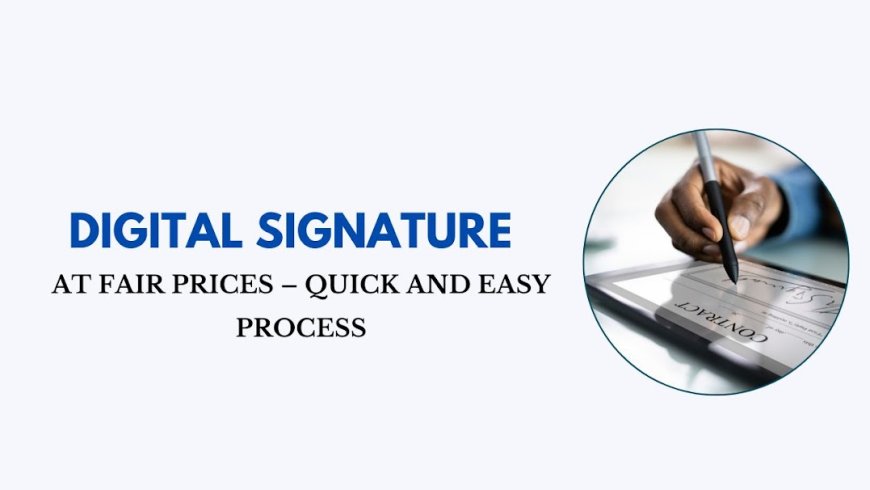 Digital Signature at Fair Prices – Quick and Easy Process