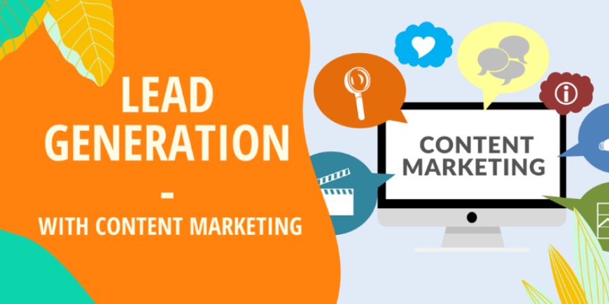 The Role of Content Marketing in Lead Generation