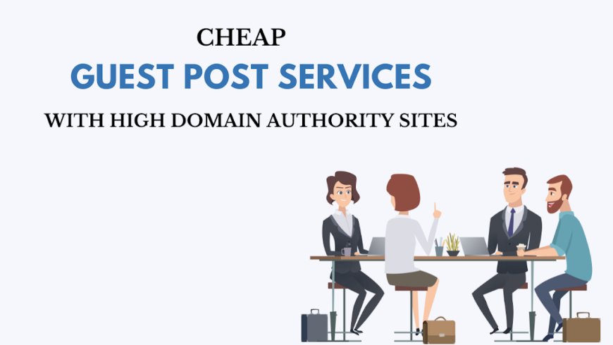 Cheap Guest Post Services with High Domain Authority Sites