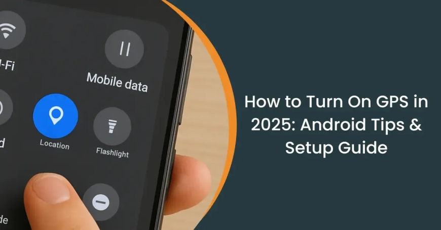 How to Turn On GPS in 2025: Easy Guides for Android & Tracking Tips